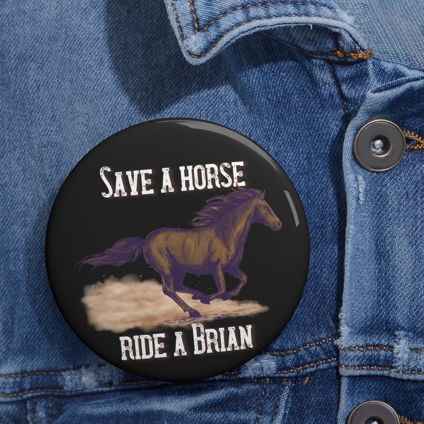 Save a Horse, Ride a Brian Custom Pin Buttons