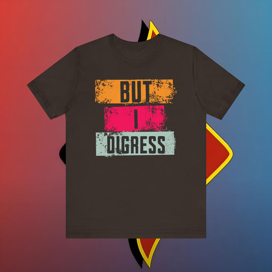 “BUT I DIGRESS” Tee – For the Verbally Unstable Elite