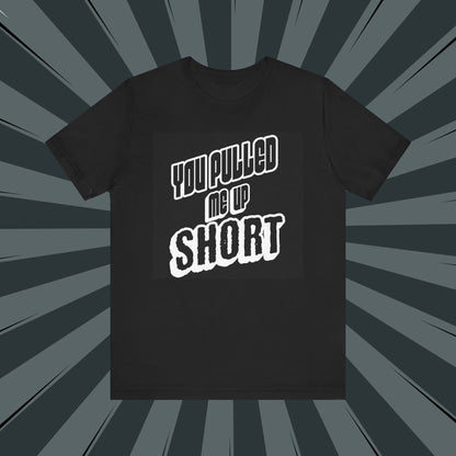 “You Pulled Me Up Short Tee – Arresting Style, Zero Bail”