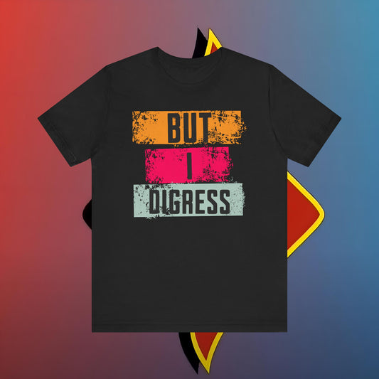 “BUT I DIGRESS” Tee – For the Verbally Unstable Elite