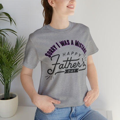 Sorry I was a Mistake, Happy Father's Day Unisex Jersey Short Sleeve Tee