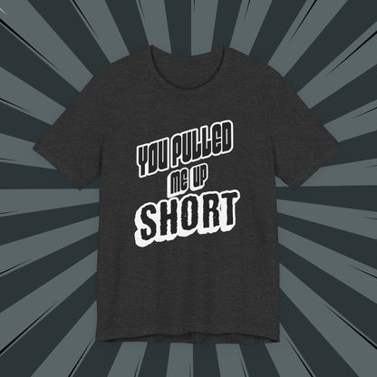“You Pulled Me Up Short Tee – Arresting Style, Zero Bail”